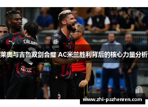 莱奥与吉鲁双剑合璧 AC米兰胜利背后的核心力量分析