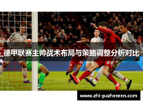 德甲联赛主帅战术布局与策略调整分析对比