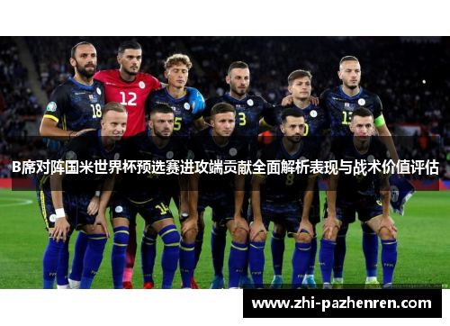 B席对阵国米世界杯预选赛进攻端贡献全面解析表现与战术价值评估
