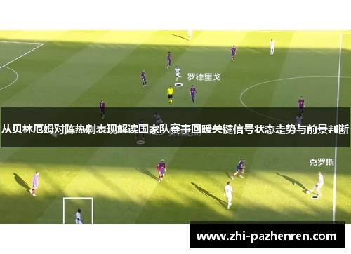 从贝林厄姆对阵热刺表现解读国家队赛事回暖关键信号状态走势与前景判断