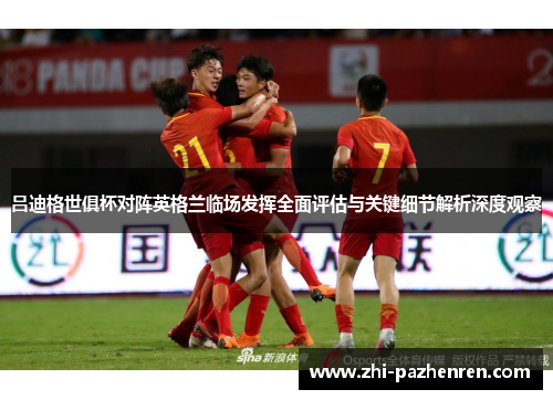 吕迪格世俱杯对阵英格兰临场发挥全面评估与关键细节解析深度观察