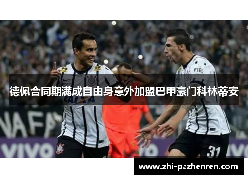 德佩合同期满成自由身意外加盟巴甲豪门科林蒂安