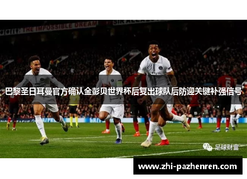 巴黎圣日耳曼官方确认金彭贝世界杯后复出球队后防迎关键补强信号