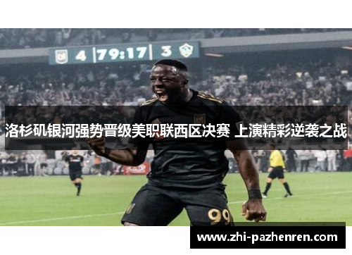 洛杉矶银河强势晋级美职联西区决赛 上演精彩逆袭之战