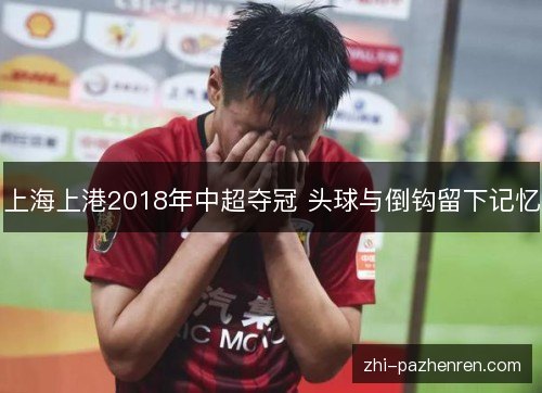 上海上港2018年中超夺冠 头球与倒钩留下记忆